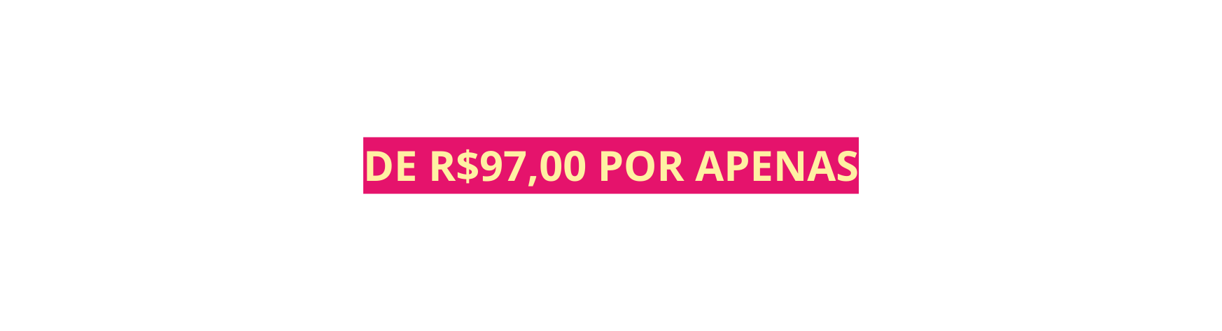 DE R 97 00 POR APENAS